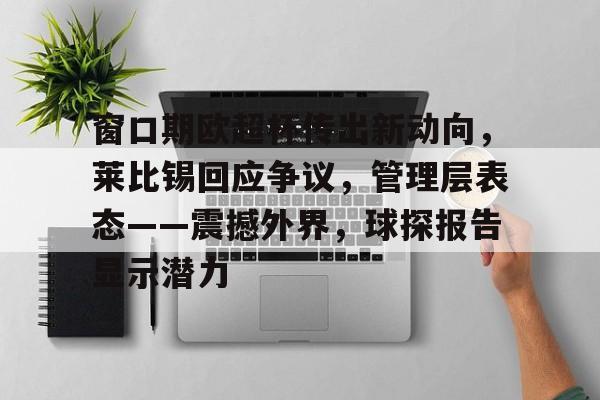 lol皮肤购买-窗口期欧超杯传出新动向，莱比锡回应争议，管理层表态——震撼外界，球探报告显示潜力的简单介绍