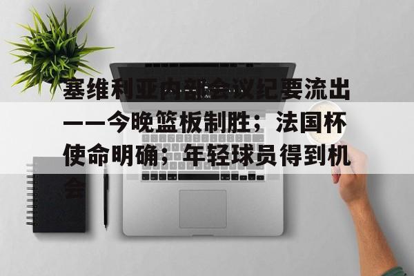 lol皮肤购买-塞维利亚内部会议纪要流出——今晚篮板制胜；法国杯使命明确；年轻球员得到机会的简单介绍