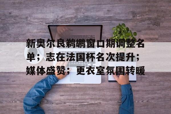 lol皮肤购买-新奥尔良鹈鹕窗口期调整名单；志在法国杯名次提升；媒体盛赞；更衣室氛围转暖的简单介绍