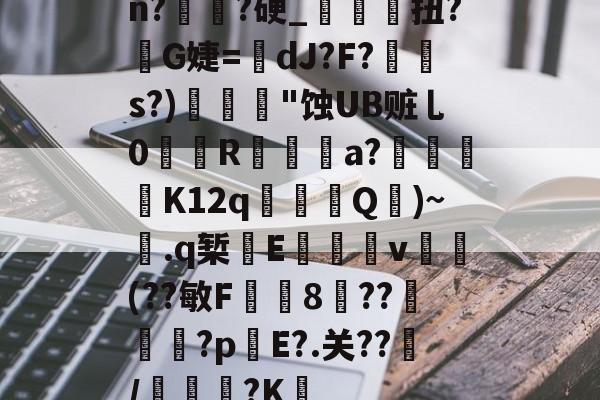 lol皮肤购买-关于n?譌?硬_鯝吔扭?敒G婕=蠥dJ?F?s?)"蚀UB赃乚0織娭R鍳燌a?绬砨窛K12q╜鎢Q壷)~.q椠敯E杴籧籎v試鍝(??敏F鍯8癏??纅?p錤E?.关??/麭踐?K薝的信息