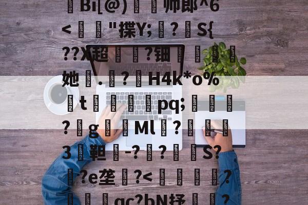 lol皮肤购买-H殱4猒jm狆?Y?jr歊鏥??'戧r/E総?o辿飆+s燒Q9{Z闶q?G钩?撩be=弾c1Z皼:E眜r揫Bi[@)灥帅郎^6