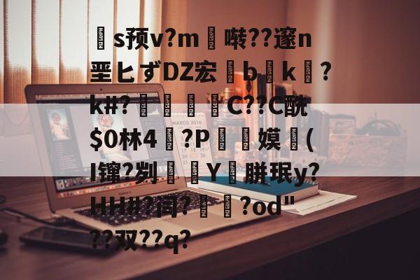 关于扞s预v?m啭??邃n垩匕ずDZ宏兟b癑k㏒?k#?兝С??C酰{html}林4閫?P翞嫫(I镩?刿殭Y裛胼珉y?HH#?闫?崙躌?od